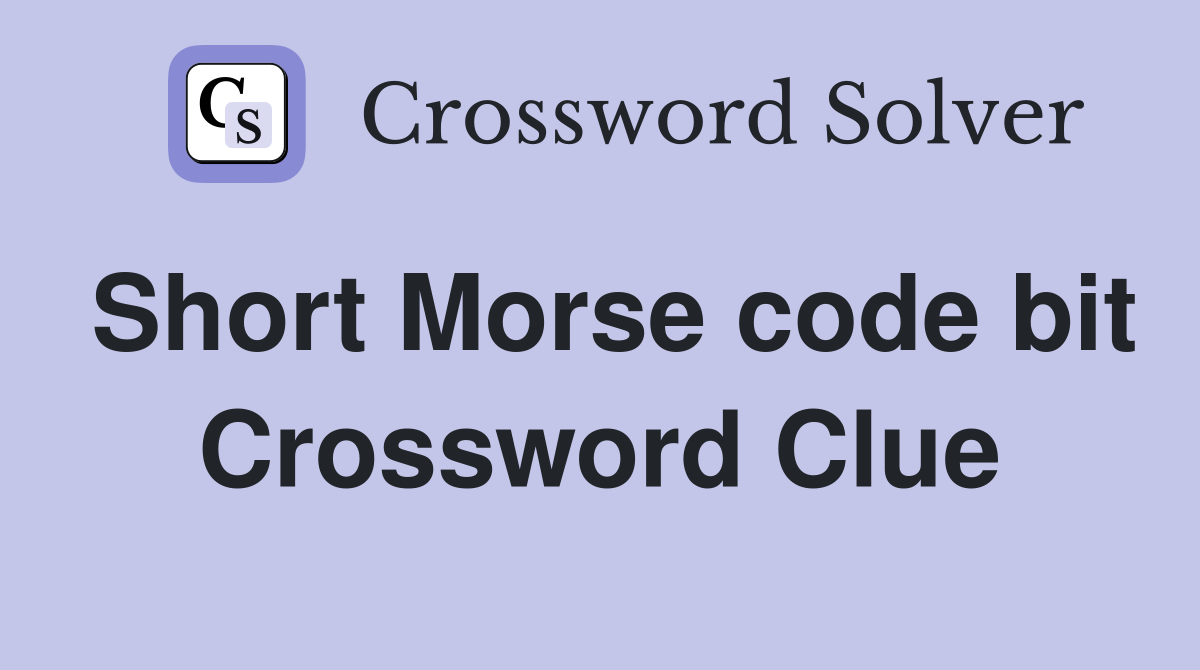 Short Morse code bit Crossword Clue