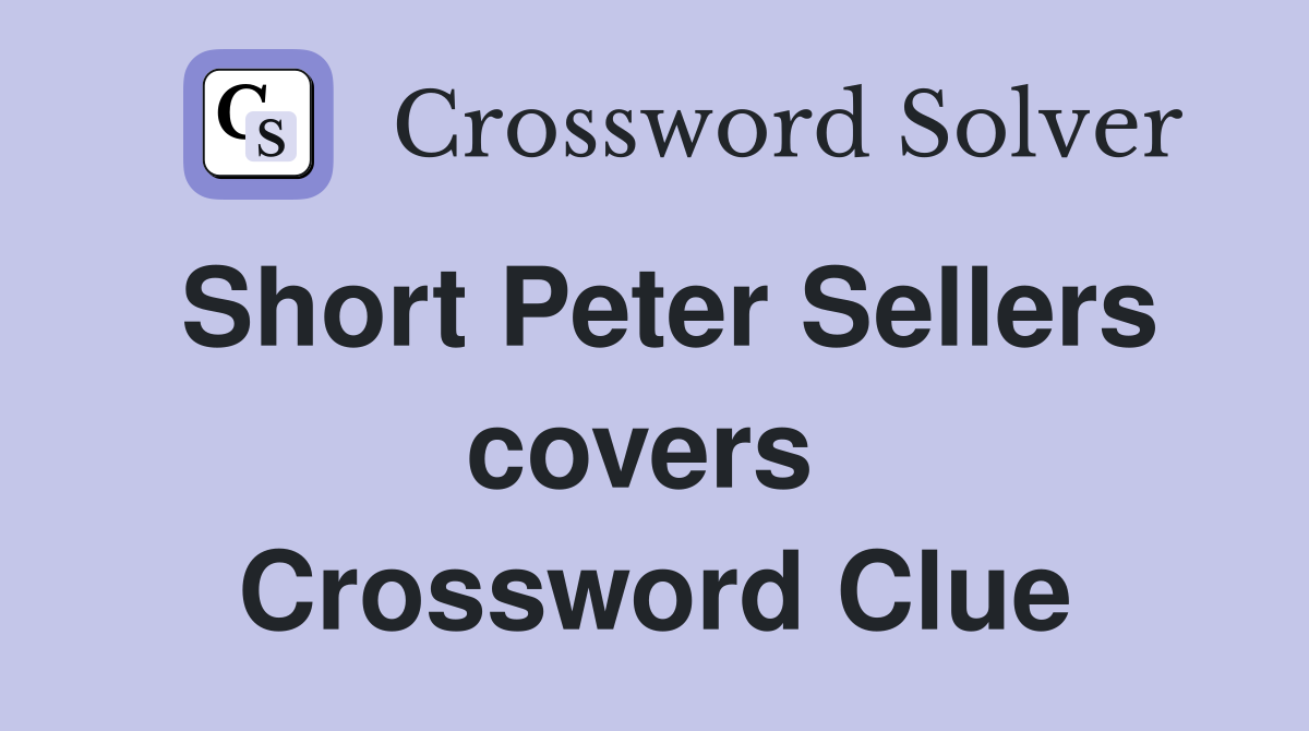 Short Peter Sellers covers  Crossword Clue