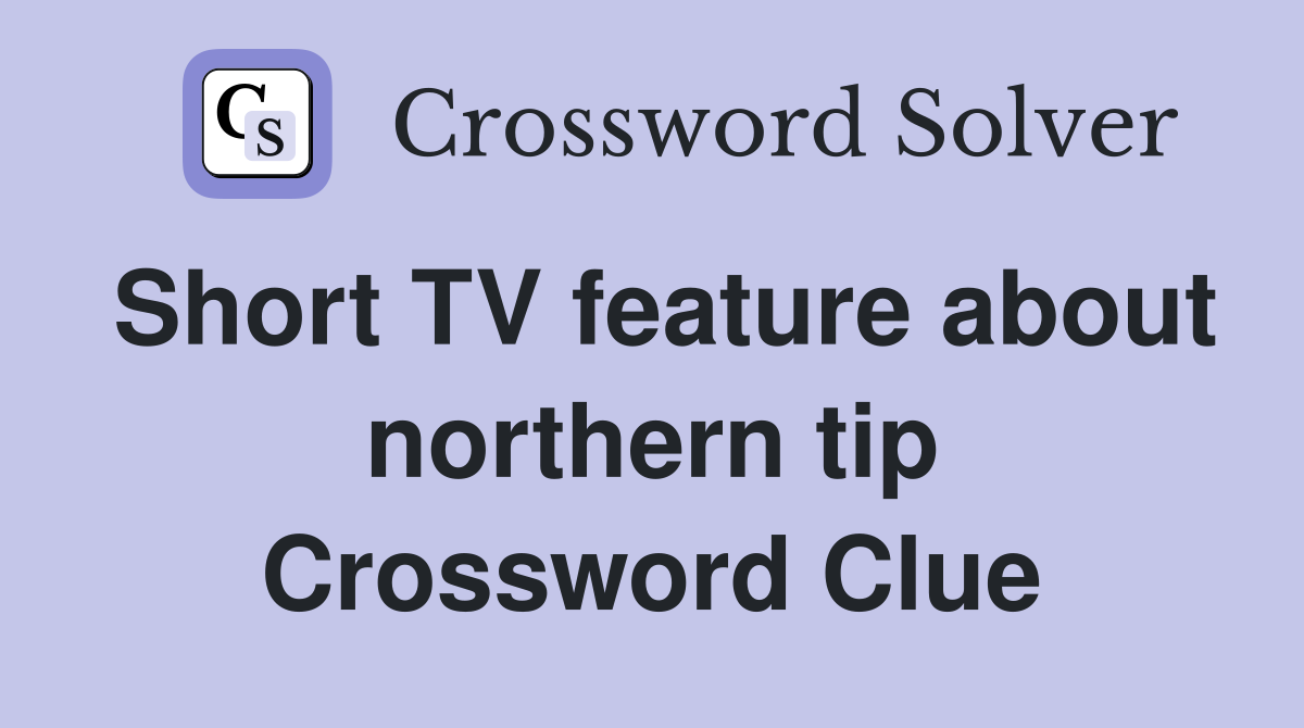 Short TV feature about northern tip Crossword Clue