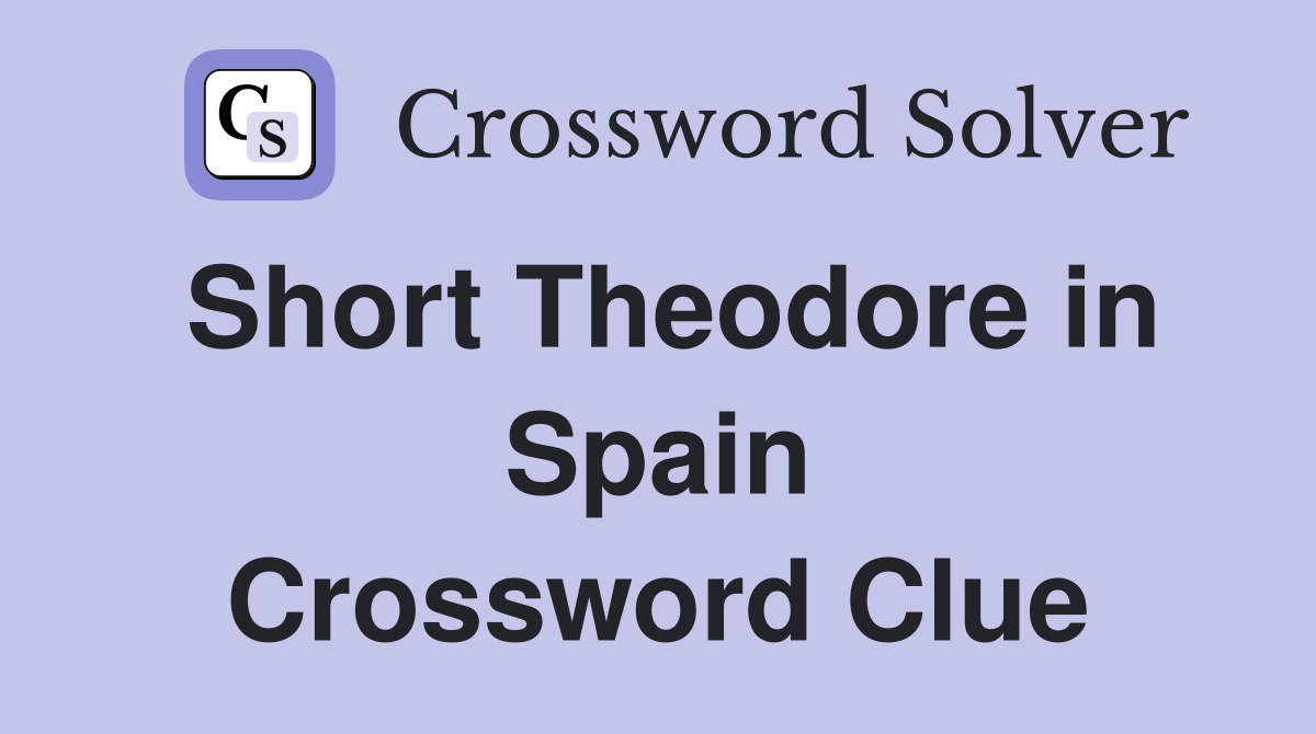 Short Theodore in Spain Crossword Clue