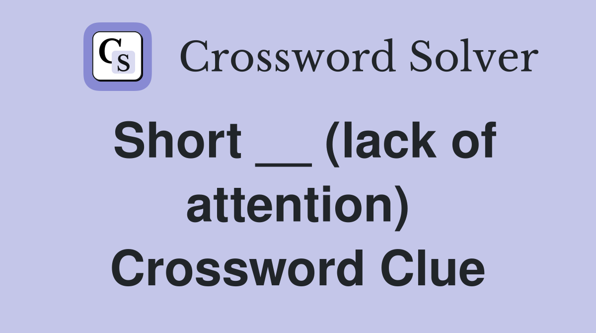 Short __ (lack of attention) Crossword Clue
