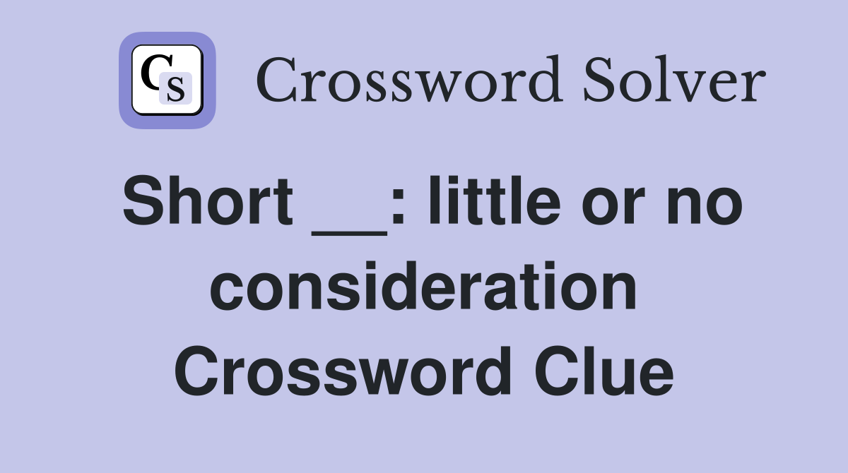 Short __: little or no consideration Crossword Clue