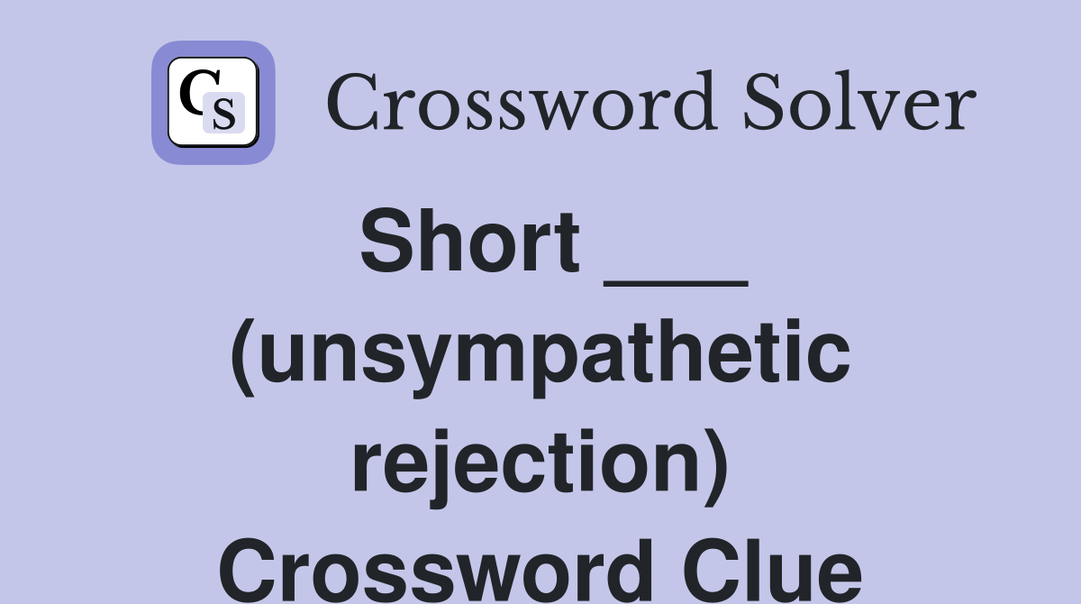 Short ___ (unsympathetic rejection) Crossword Clue