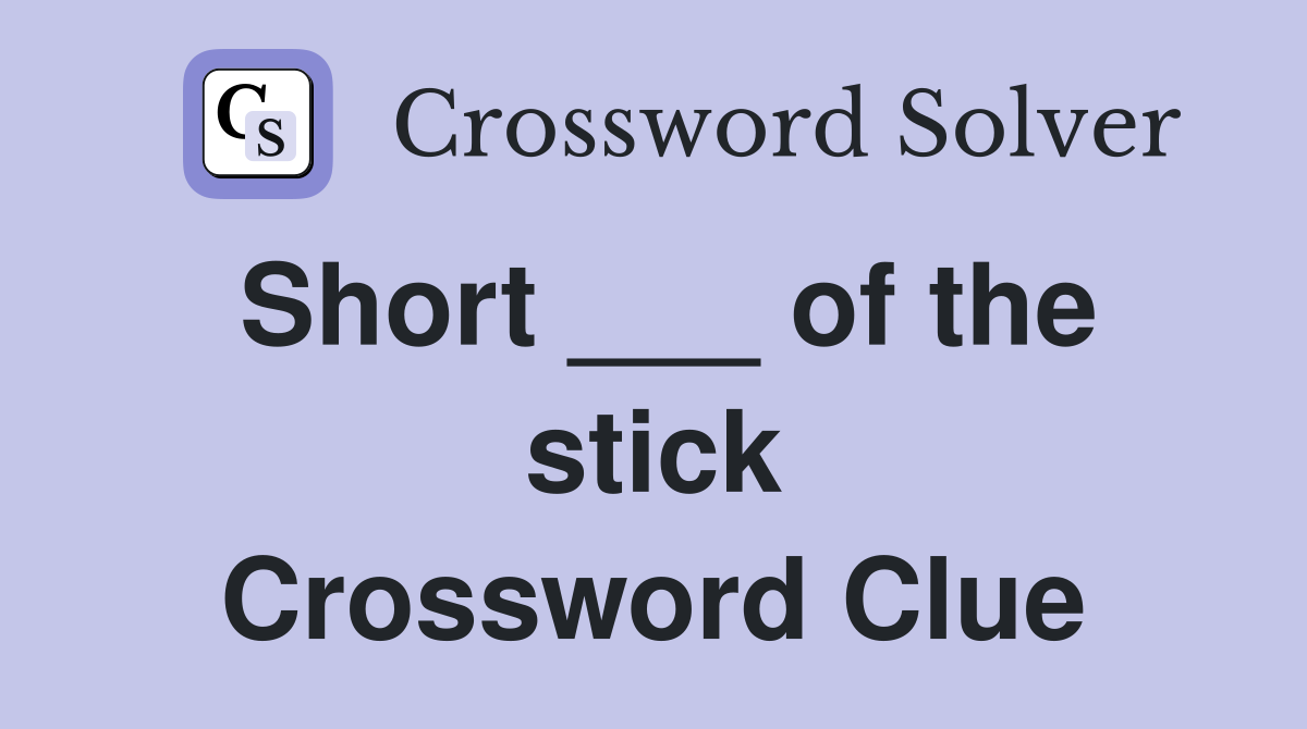 Short ___ of the stick Crossword Clue