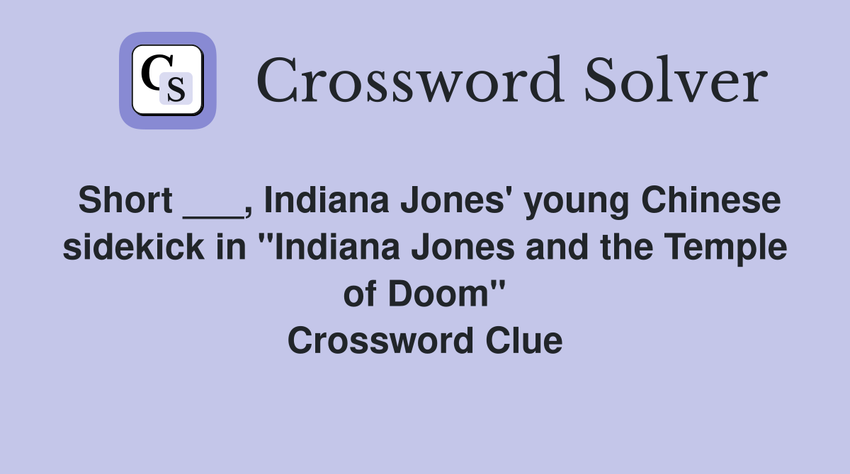 Short ___, Indiana Jones' young Chinese sidekick in "Indiana Jones and the Temple of Doom" Crossword Clue