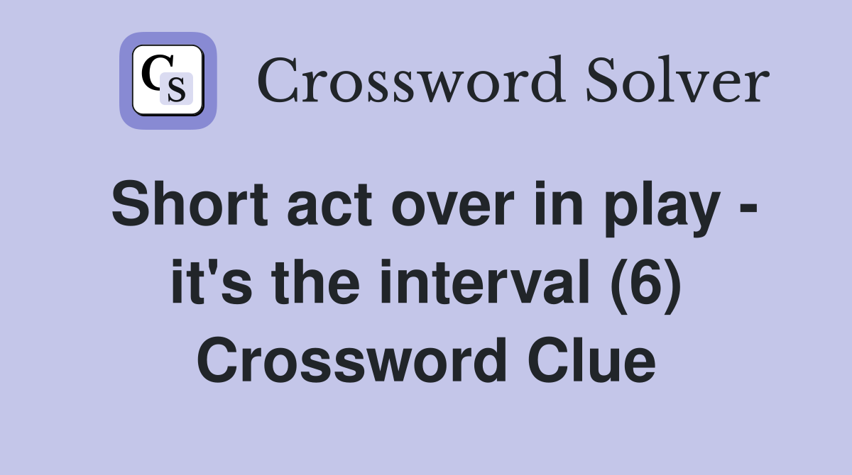 Short act over in play - it's the interval (6) Crossword Clue
