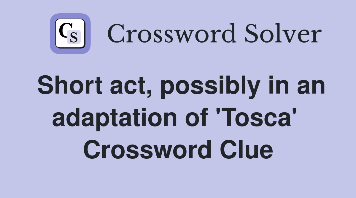 Short act, possibly in an adaptation of 'Tosca'  Crossword Clue