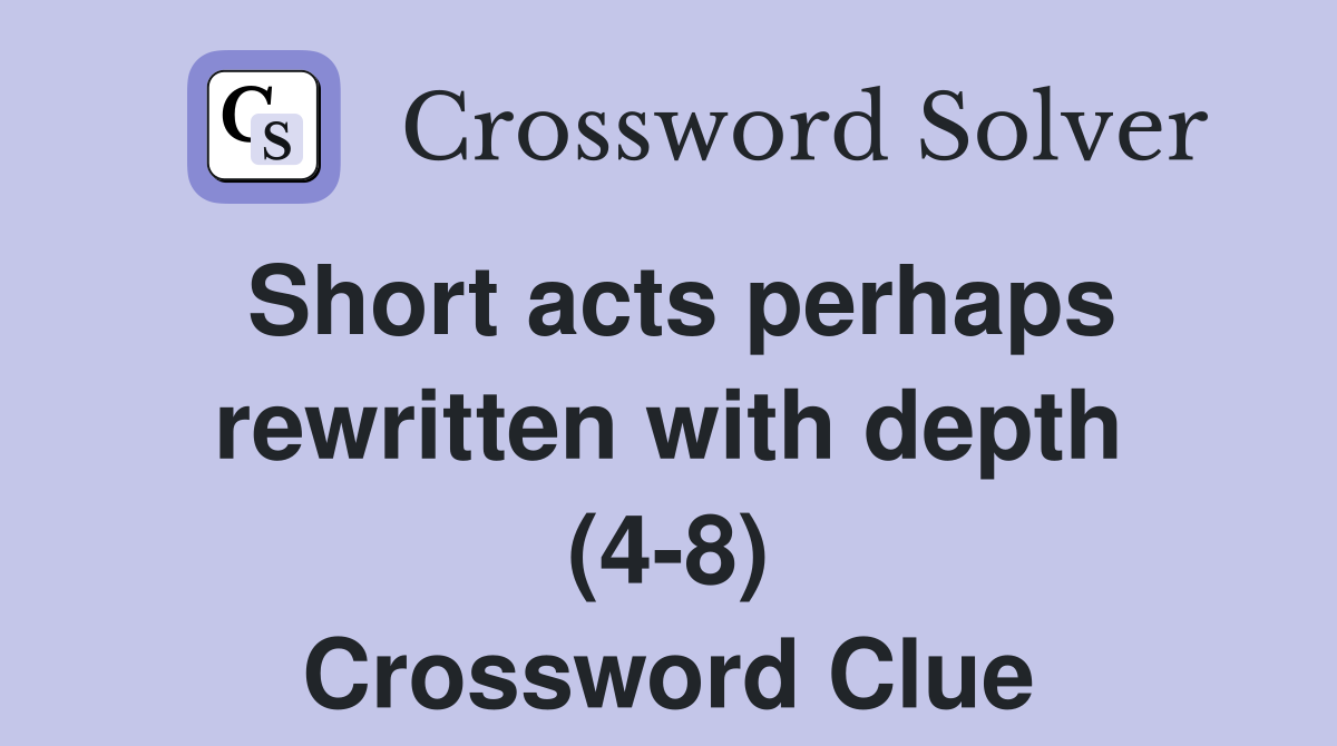Short acts perhaps rewritten with depth (4-8) Crossword Clue