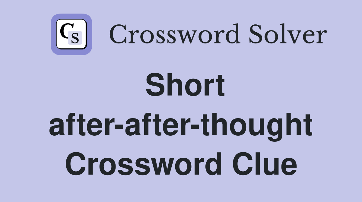 Short after-after-thought Crossword Clue