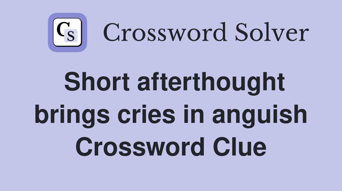 Short afterthought brings cries in anguish Crossword Clue