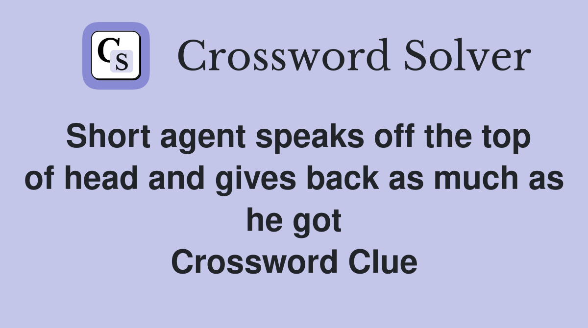 Short agent speaks off the top of head and gives back as much as he got Crossword Clue