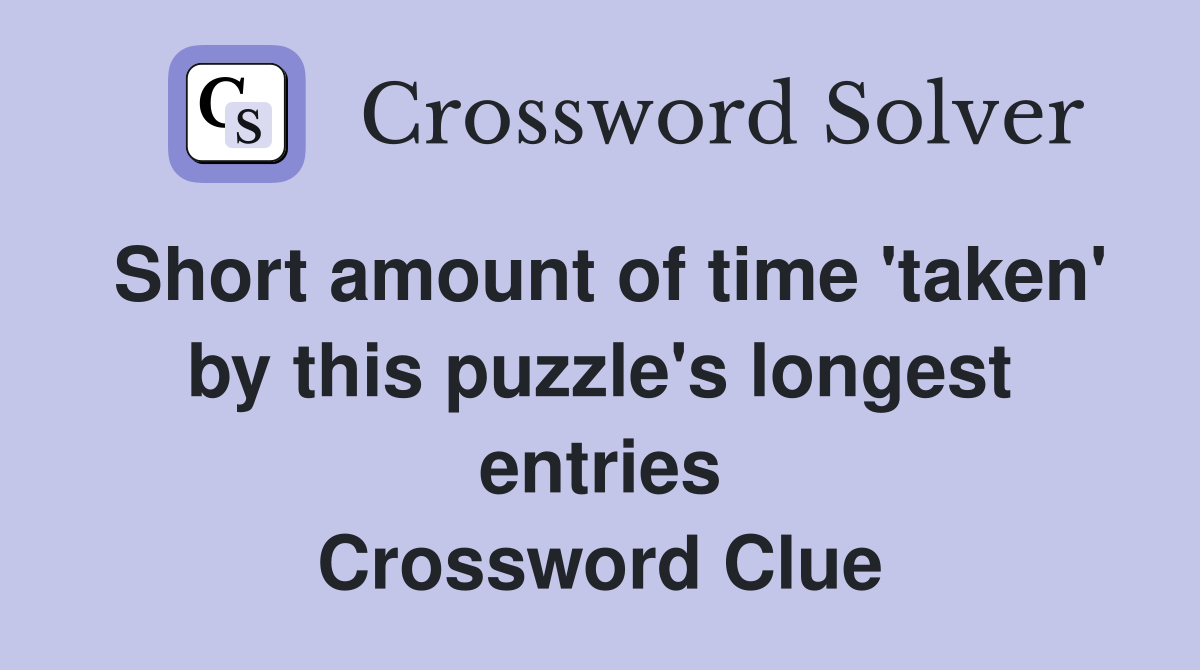 Short amount of time 'taken' by this puzzle's longest entries Crossword Clue