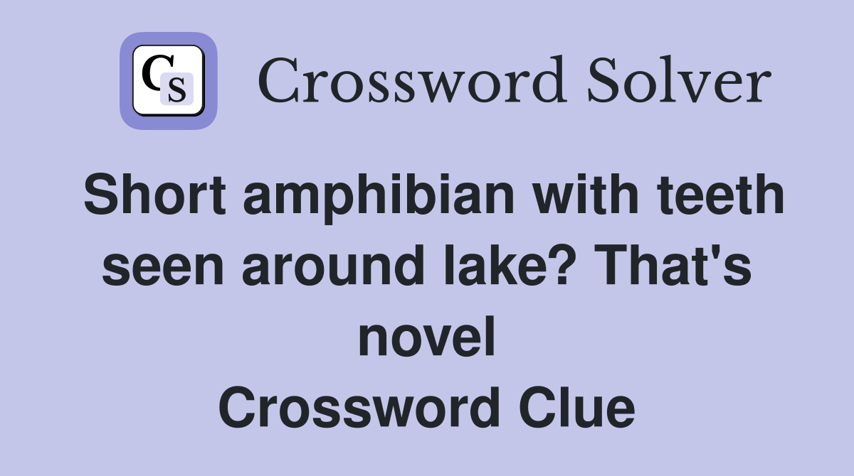 Short amphibian with teeth seen around lake? That's novel Crossword Clue