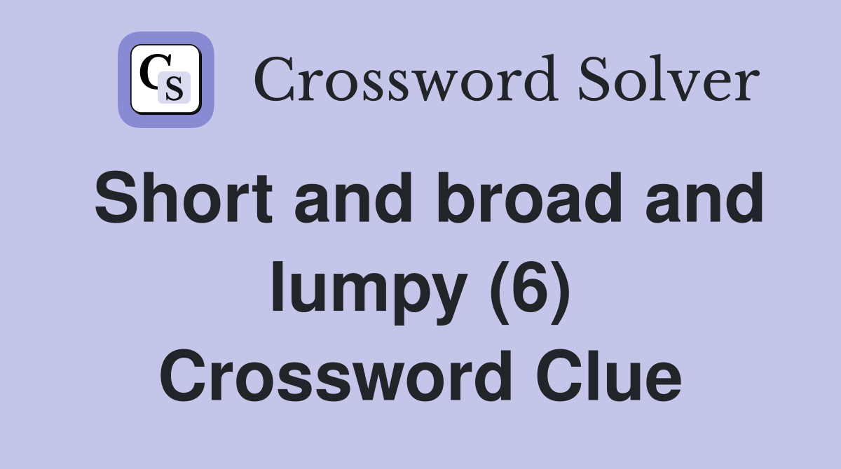 Short and broad and lumpy (6) Crossword Clue