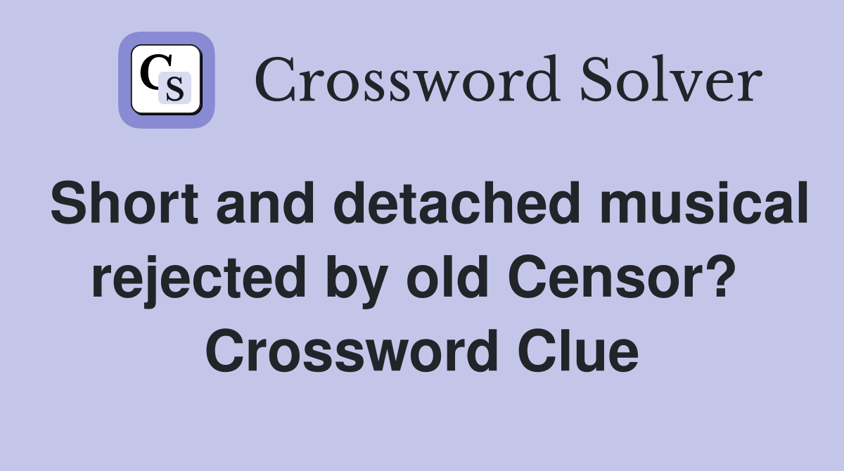 Short and detached musical rejected by old Censor?  Crossword Clue