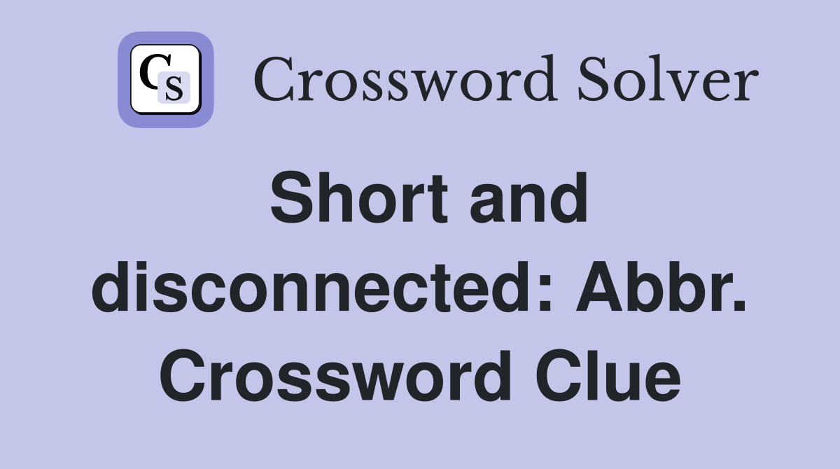 Short and disconnected: Abbr. Crossword Clue