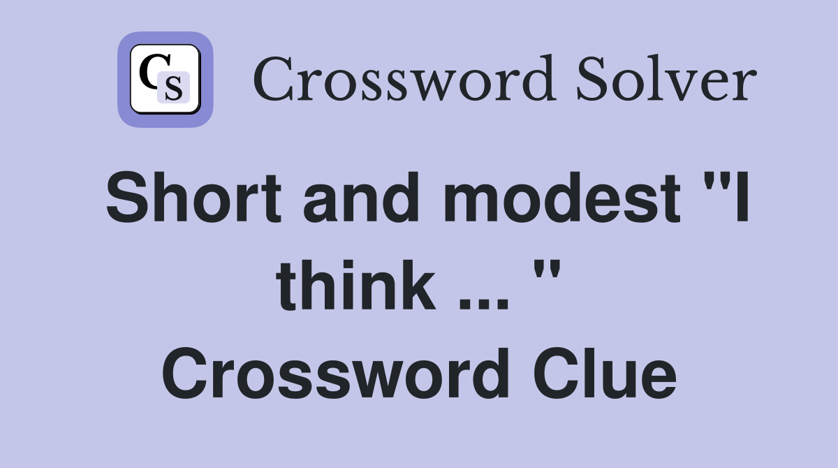 Short and modest "I think ... " Crossword Clue