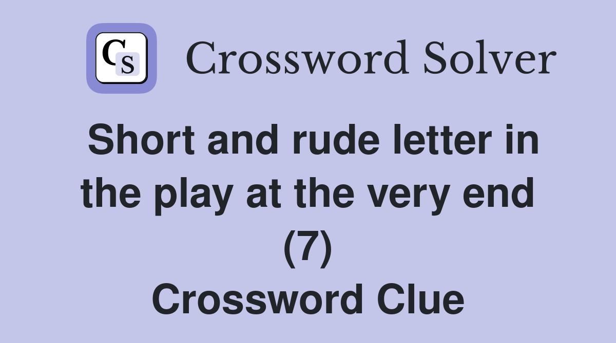 Short and rude letter in the play at the very end (7) Crossword Clue