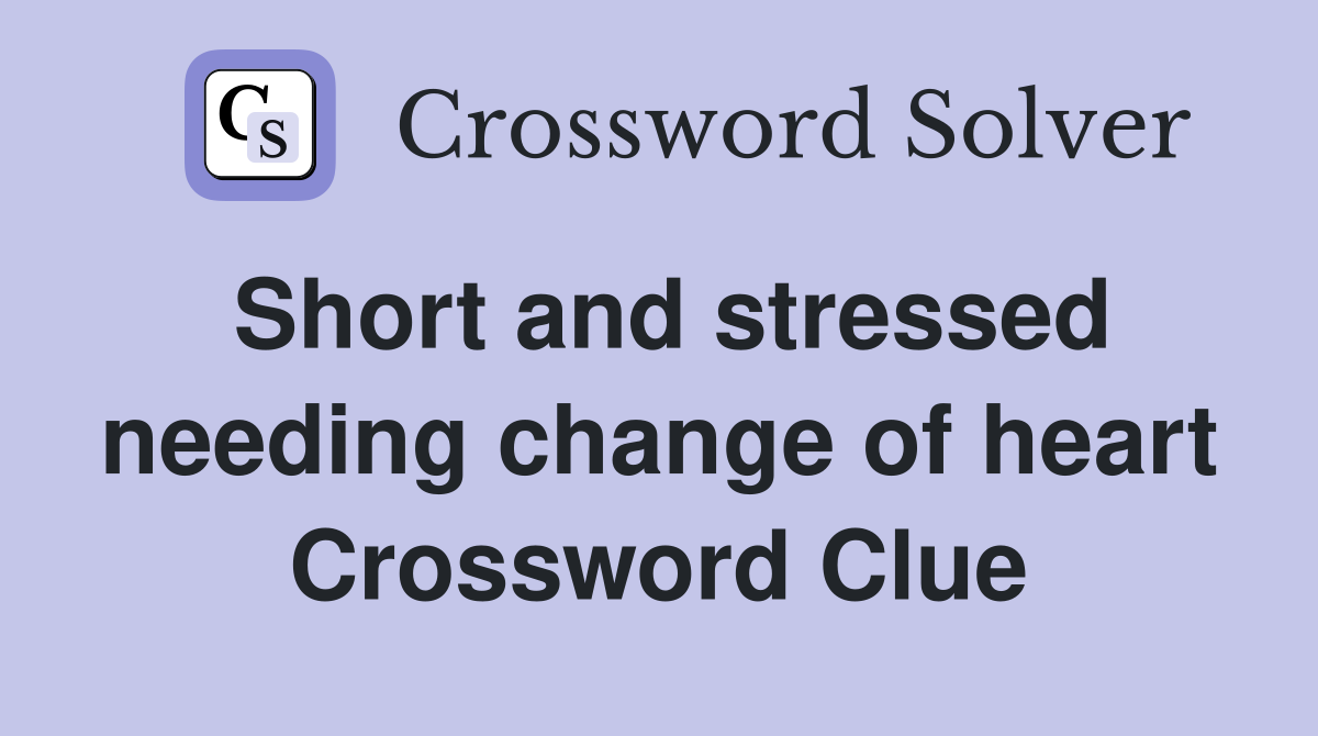 Short and stressed needing change of heart Crossword Clue