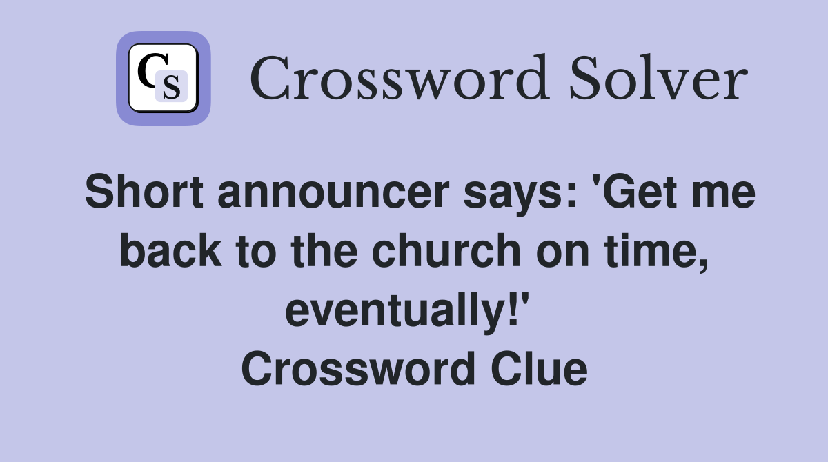 Short announcer says: 'Get me back to the church on time, eventually!'  Crossword Clue