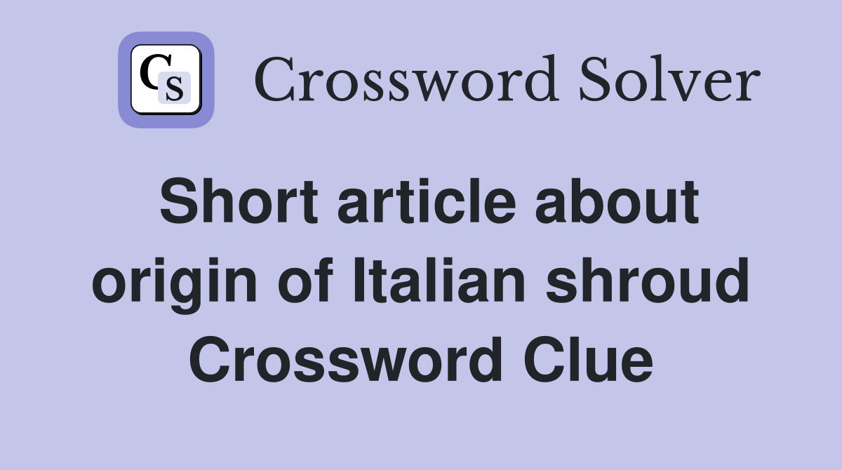Short article about origin of Italian shroud Crossword Clue