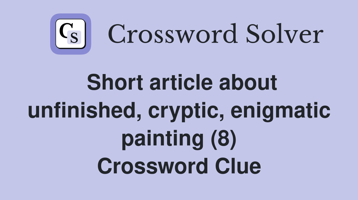 Short article about unfinished, cryptic, enigmatic painting (8) Crossword Clue