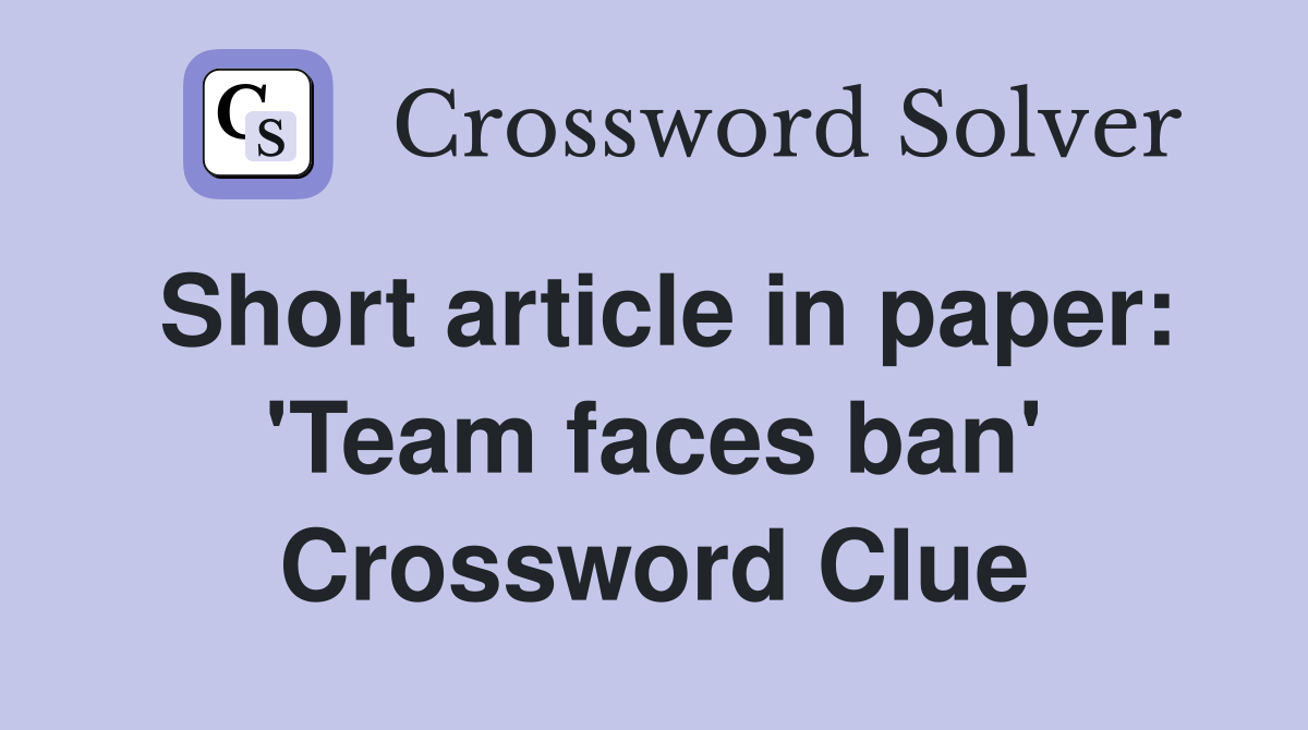 Short article in paper: 'Team faces ban' Crossword Clue