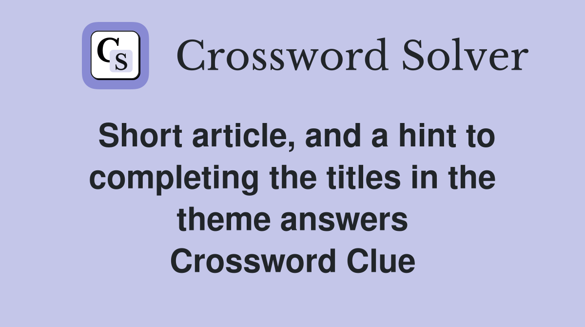 Short article, and a hint to completing the titles in the theme answers Crossword Clue