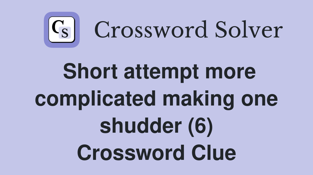 Short attempt more complicated making one shudder (6) Crossword Clue