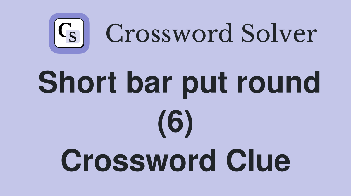 Short bar put round (6) Crossword Clue