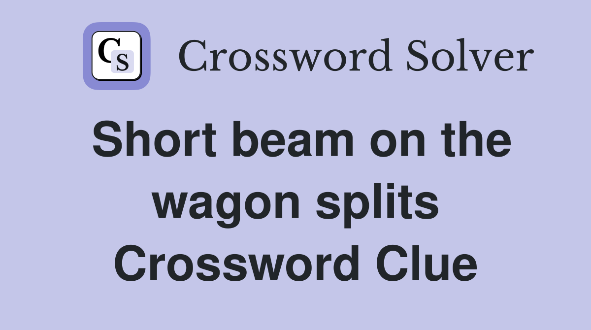 Short beam on the wagon splits Crossword Clue