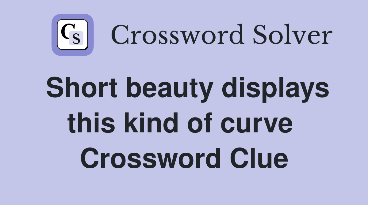 Short beauty displays this kind of curve  Crossword Clue