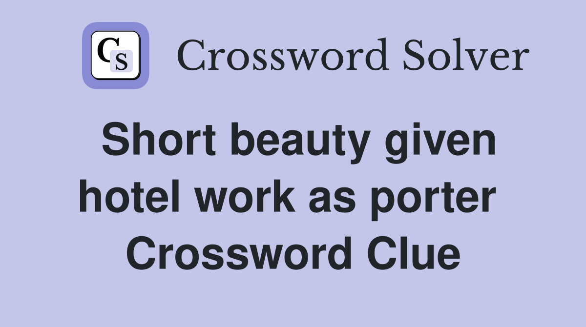 Short beauty given hotel work as porter  Crossword Clue