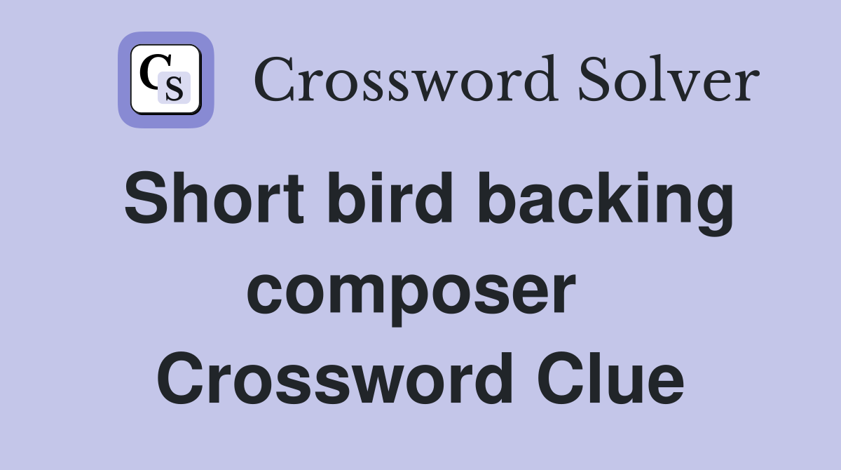 Short bird backing composer  Crossword Clue