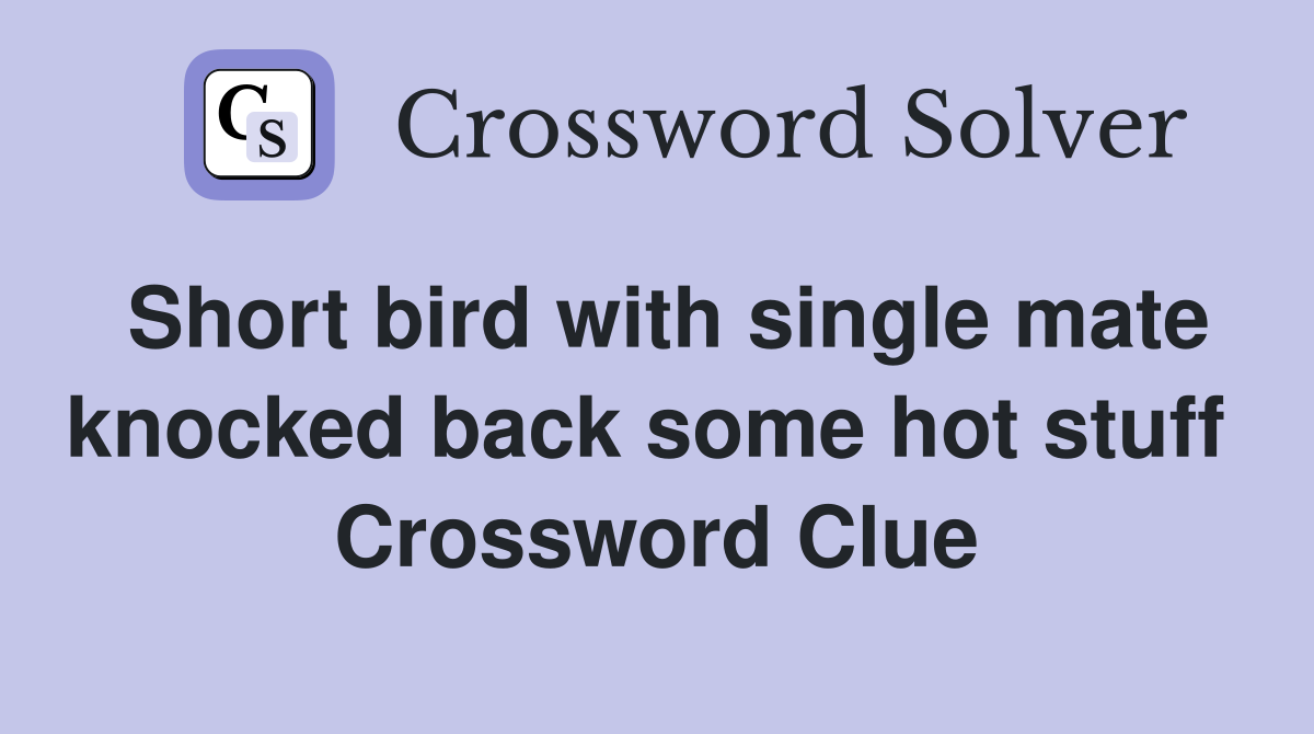 Short bird with single mate knocked back some hot stuff  Crossword Clue