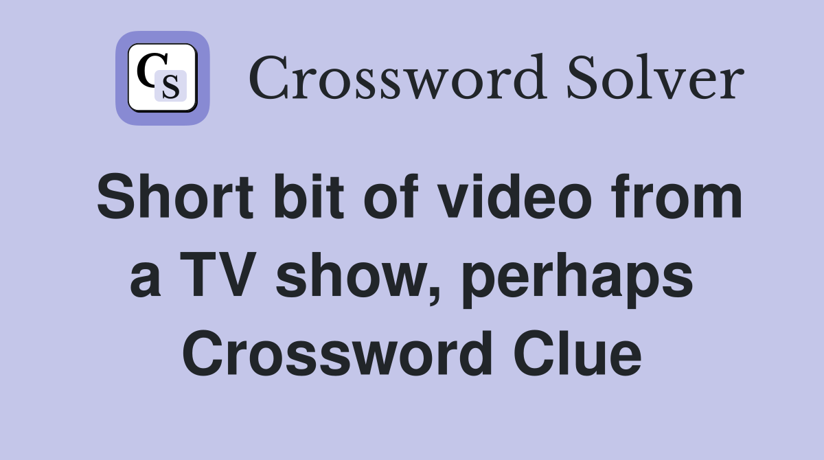 Short bit of video from a TV show, perhaps Crossword Clue