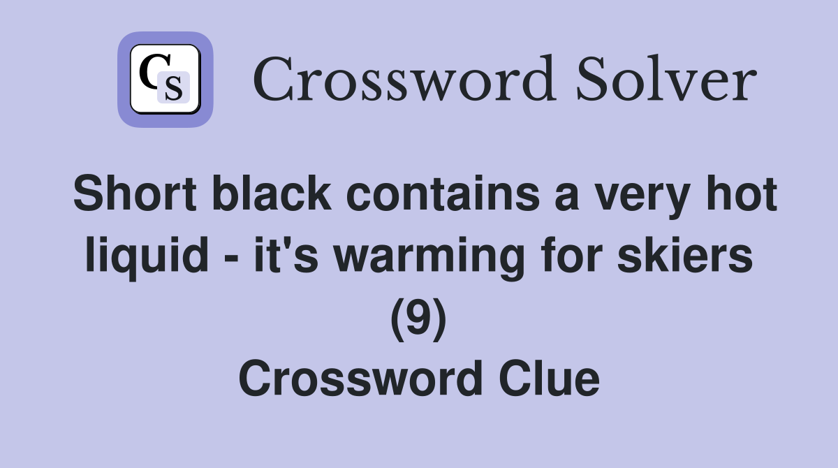 Short black contains a very hot liquid - it's warming for skiers (9) Crossword Clue