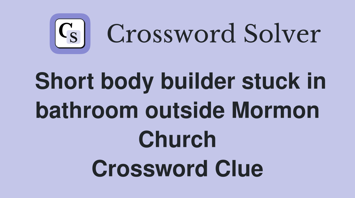 Short body builder stuck in bathroom outside Mormon Church Crossword Clue
