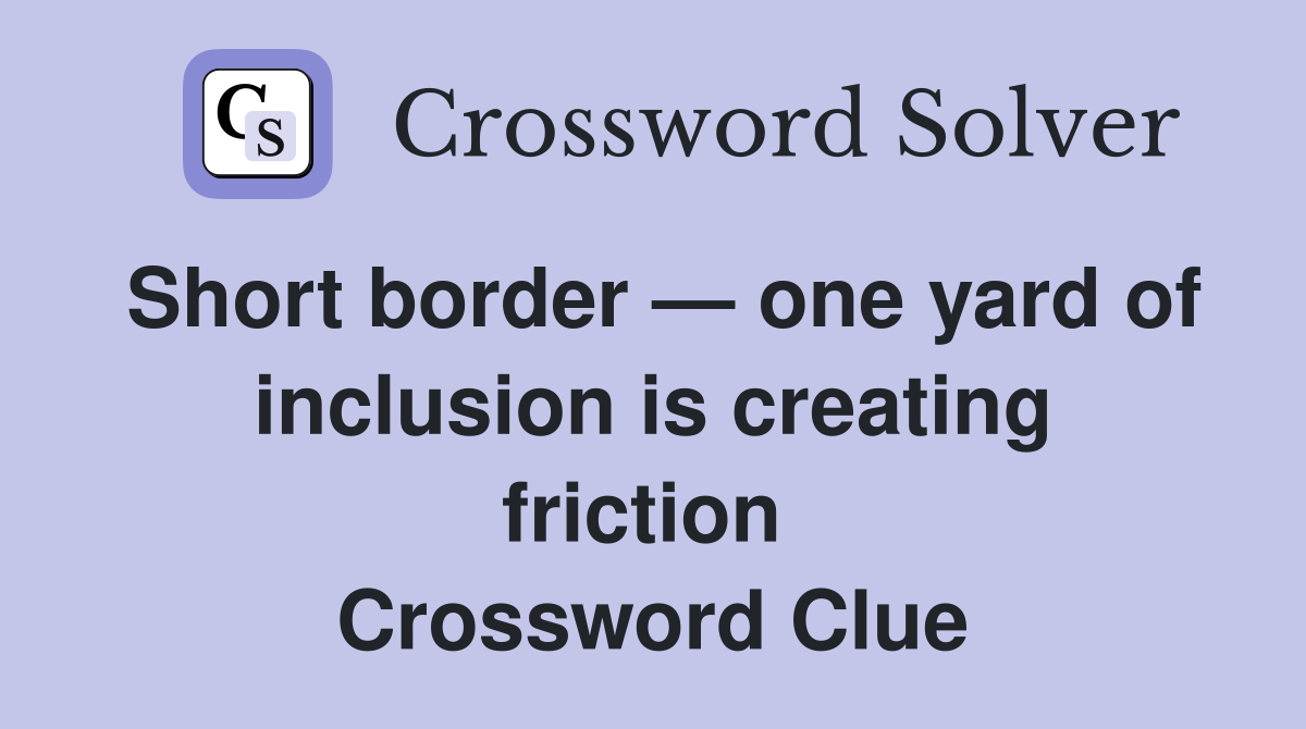 Short border — one yard of inclusion is creating friction  Crossword Clue