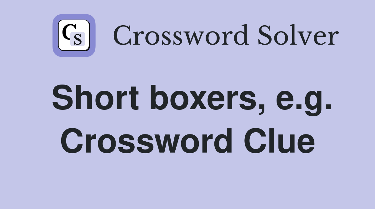 Short boxers, e.g. Crossword Clue