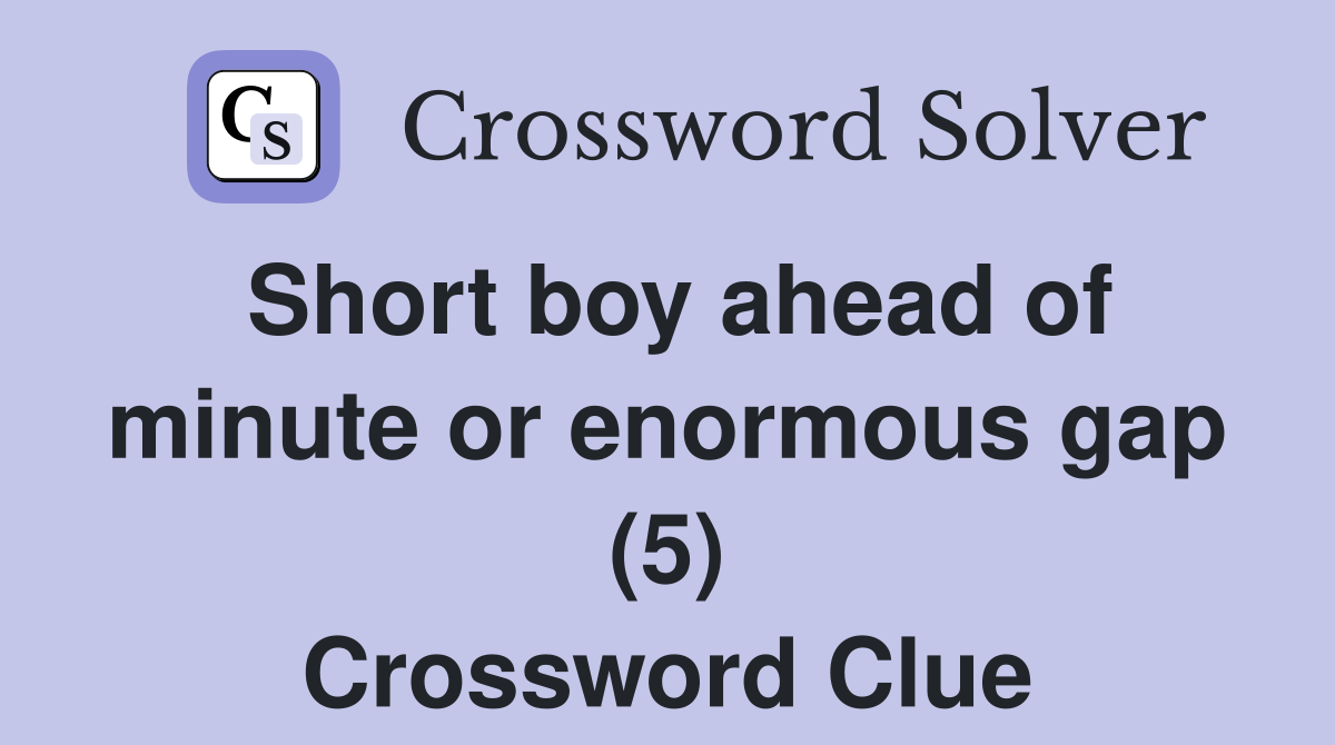 Short boy ahead of minute or enormous gap (5) Crossword Clue