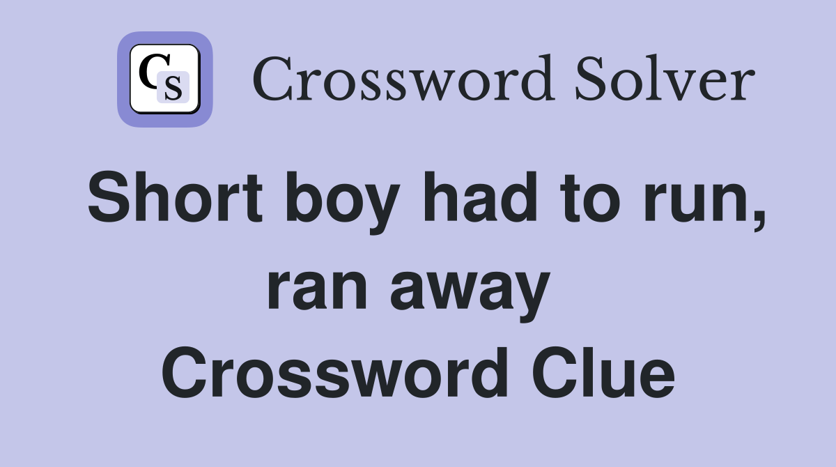 Short boy had to run, ran away  Crossword Clue