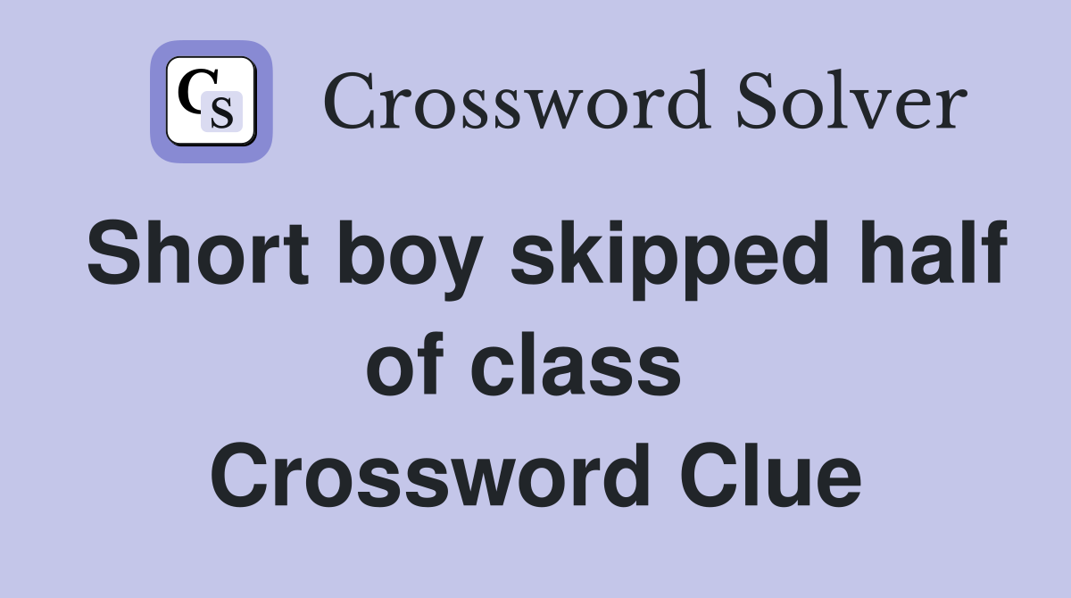 Short boy skipped half of class  Crossword Clue