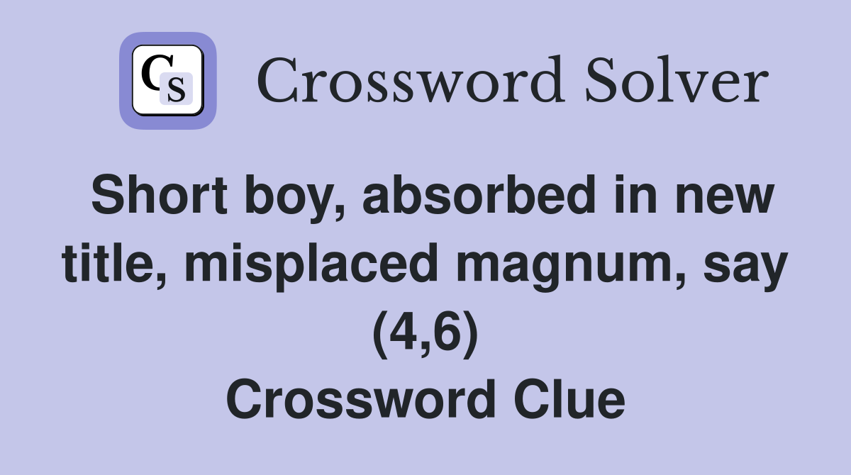 Short boy, absorbed in new title, misplaced magnum, say (4,6) Crossword Clue