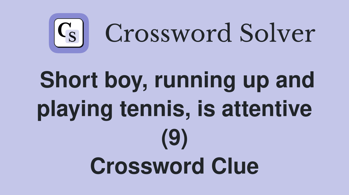 Short boy, running up and playing tennis, is attentive (9) Crossword Clue