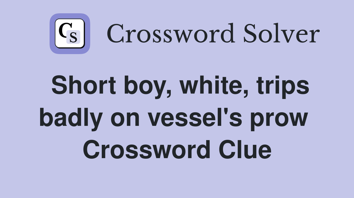 Short boy, white, trips badly on vessel's prow  Crossword Clue