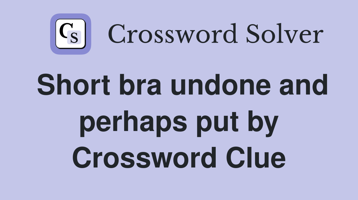 Short bra undone and perhaps put by Crossword Clue
