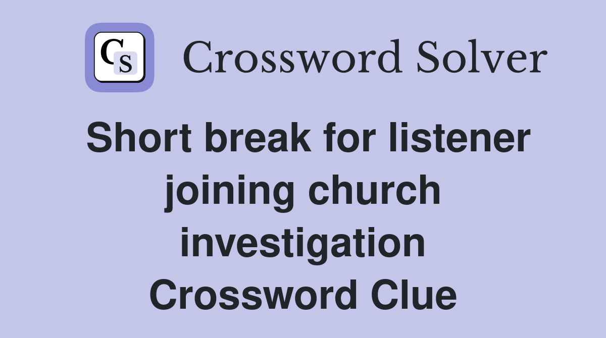 Short break for listener joining church investigation Crossword Clue