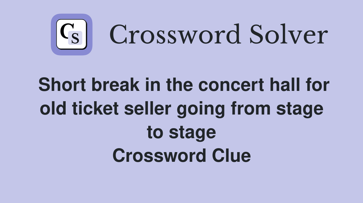 Short break in the concert hall for old ticket seller going from stage to stage Crossword Clue
