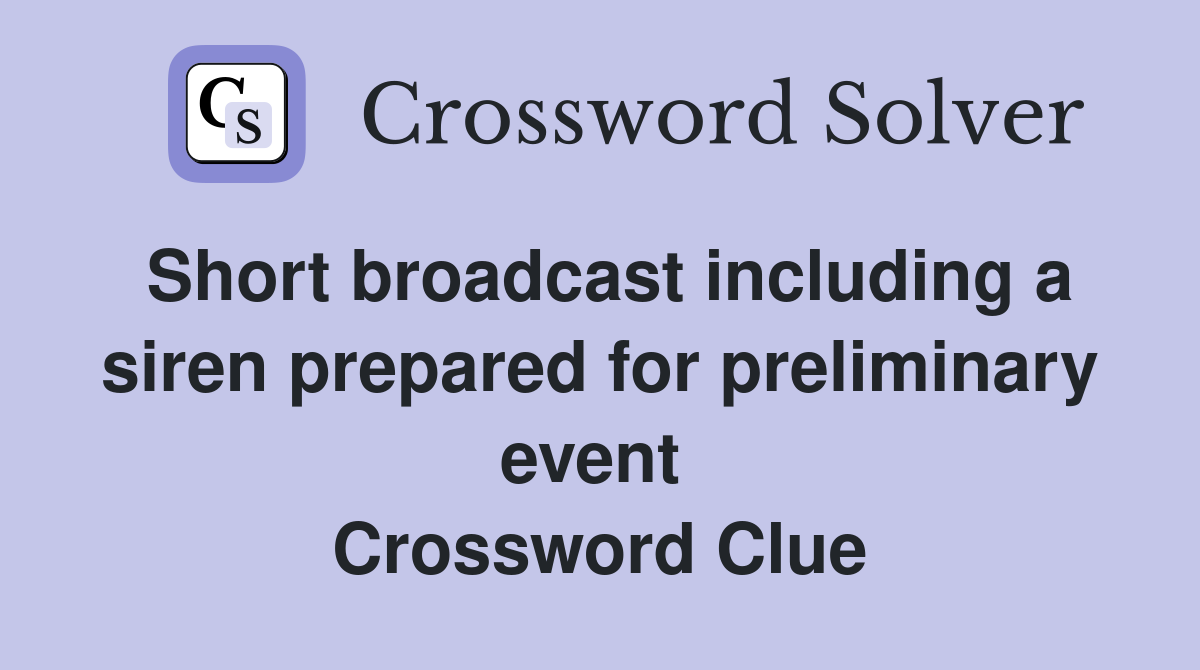 Short broadcast including a siren prepared for preliminary event  Crossword Clue